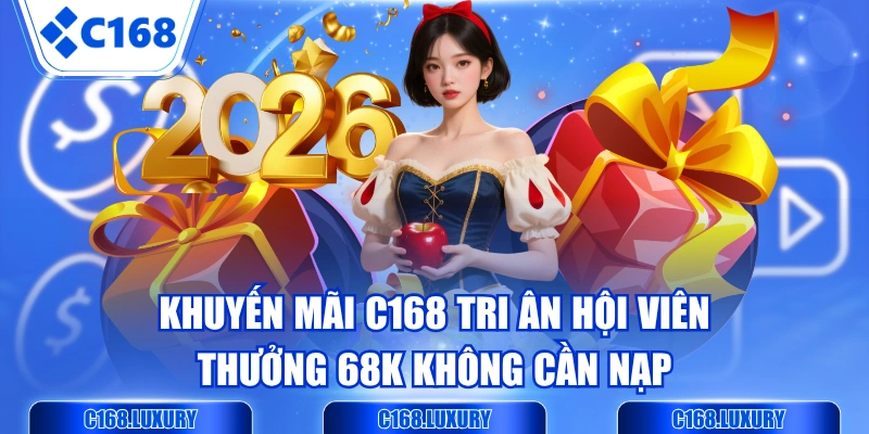 Khuyến Mãi C168 Tri Ân Hội Viên, Thưởng 68K Không Cần Nạp