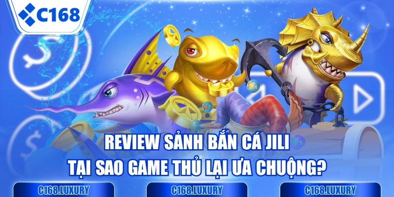 Review Sảnh Bắn Cá JILI - Tại Sao Game Thủ Lại Ưa Chuộng?